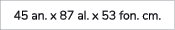 45 an. x 87 al. x 53 fon. cm.