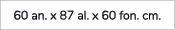 60 an. x 87 al. x 60 fon. cm.
