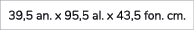 39,5 an. x 95,5 al. x 43,5 fon. cm.
