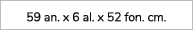 59 an. x 6 al. x 52 fon. cm.
