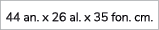44 an. x 26 al. x 35 fon. cm.