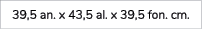 39,5 an. x 43,5 al. x 39,5 fon. cm.
