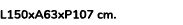 L150xA63xP107 cm. 