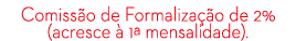 Comiss o de Formaliza o de 2% (acresce   1ª mensalidade). 