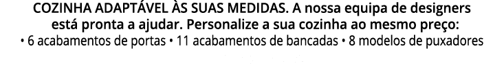 COZINHA ADAPT VEL S SUAS MEDIDAS. A nossa equipa de designers est  pronta a ajudar. Personalize a sua cozinha ao mes...