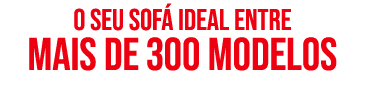 O SEU SOF IDEAL ENTRE mais DE 300 modelos 