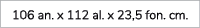 106 an. x 112 al. x 23,5 fon. cm.