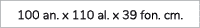 100 an. x 110 al. x 39 fon. cm.