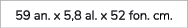 59 an. x 5,8 al. x 52 fon. cm.