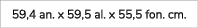 59,4 an. x 59,5 al. x 55,5 fon. cm.