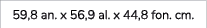 59,8 an. x 56,9 al. x 44,8 fon. cm.