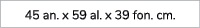 45 an. x 59 al. x 39 fon. cm.