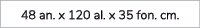 48 an. x 120 al. x 35 fon. cm.