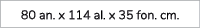 80 an. x 114 al. x 35 fon. cm.