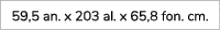 59,5 an. x 203 al. x 65,8 fon. cm. 
