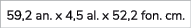 59,2 an. x 4,5 al. x 52,2 fon. cm. 