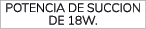 Potencia de succion de 18W.