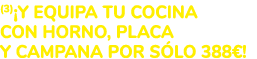 (3)¡Y EQUIPA TU COCINA CON HORNO, PLACA Y CAMPANA POR S LO 388€!