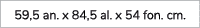 59,5 an. x 84,5 al. x 54 fon. cm.