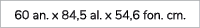 60 an. x 84,5 al. x 54,6 fon. cm.