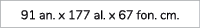91 an. x 177 al. x 67 fon. cm. 