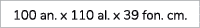 100 an. x 110 al. x 39 fon. cm.