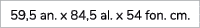 59,5 an. x 84,5 al. x 54 fon. cm.