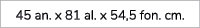 45 an. x 81 al. x 54,5 fon. cm.