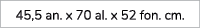 45,5 an. x 70 al. x 52 fon. cm.