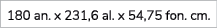 180 an. x 231,6 al. x 54,75 fon. cm.