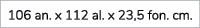 106 an. x 112 al. x 23,5 fon. cm.