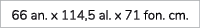 66 an. x 114,5 al. x 71 fon. cm.