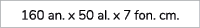 160 an. x 50 al. x 7 fon. cm.