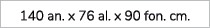 140 an. x 76 al. x 90 fon. cm. 