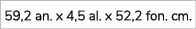 59,2 an. x 4,5 al. x 52,2 fon. cm. 