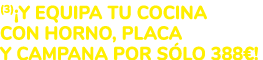 (3)¡Y EQUIPA TU COCINA CON HORNO, PLACA Y CAMPANA POR S LO 388€!