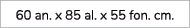 60 an. x 85 al. x 55 fon. cm.