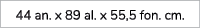 44 an. x 89 al. x 55,5 fon. cm.