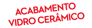 ACABAMENTO vidro CER MICO