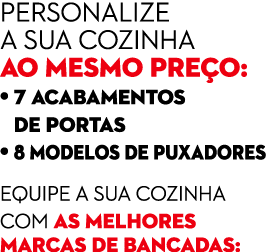 Personalize a sua cozinha ao mesmo pre o: • 7 acabamentos • de portas • 8 modelos de puxadores equipe a sua cozinha c...