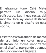 El elegante tono Caf Mate permite un dise o muy sofisticado. Las l neas rectas del modelo Hora, ayudan a destacar la...