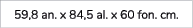 59,8 an. x 84,5 al. x 60 fon. cm. 