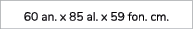 60 an. x 85 al. x 59 fon. cm.