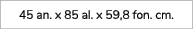 45 an. x 85 al. x 59,8 fon. cm.