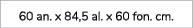 60 an. x 84,5 al. x 60 fon. cm.