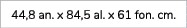 44,8 an. x 84,5 al. x 61 fon. cm. 
