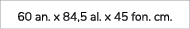 60 an. x 84,5 al. x 45 fon. cm. 