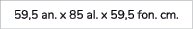 59,5 an. x 85 al. x 59,5 fon. cm.
