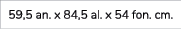 59,5 an. x 84,5 al. x 54 fon. cm.