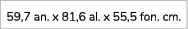 59,7 an. x 81,6 al. x 55,5 fon. cm.